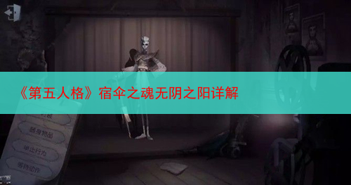 《第五人格》宿伞之魂无阴之阳详解